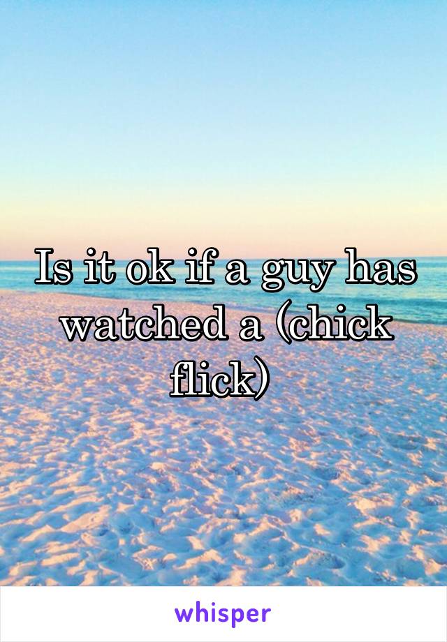 Is it ok if a guy has watched a (chick flick) 