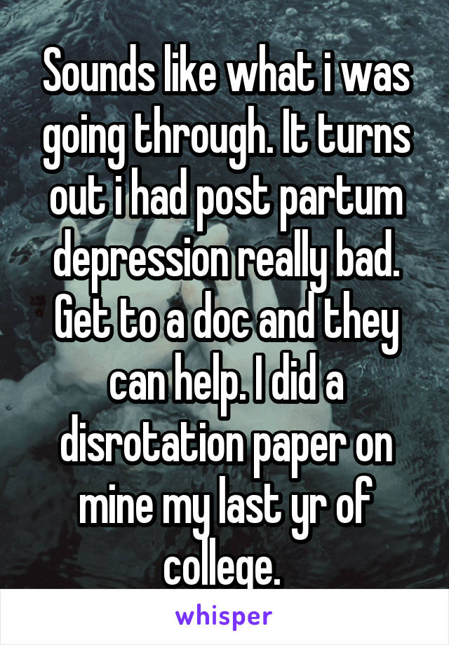 Sounds like what i was going through. It turns out i had post partum depression really bad. Get to a doc and they can help. I did a disrotation paper on mine my last yr of college. 