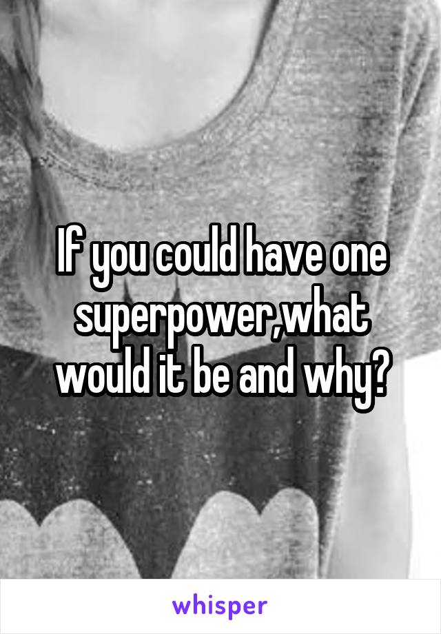 If you could have one superpower,what would it be and why?