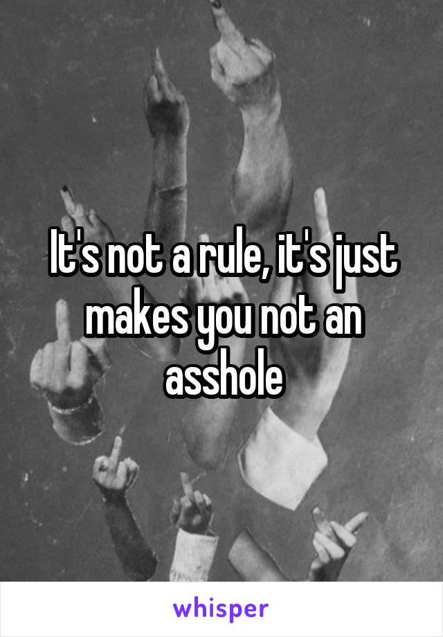 It's not a rule, it's just makes you not an asshole