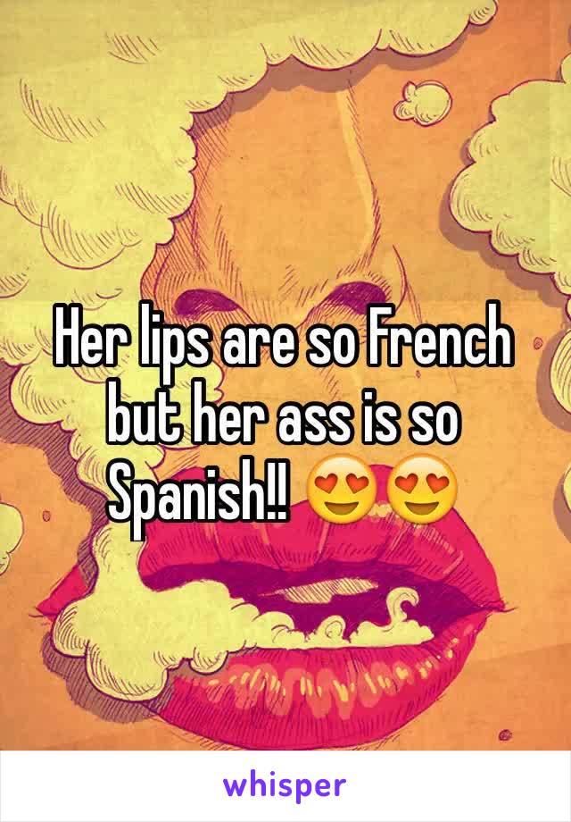 Her lips are so French but her ass is so Spanish!! 😍😍