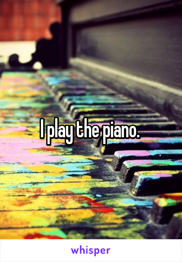 I play the piano. 