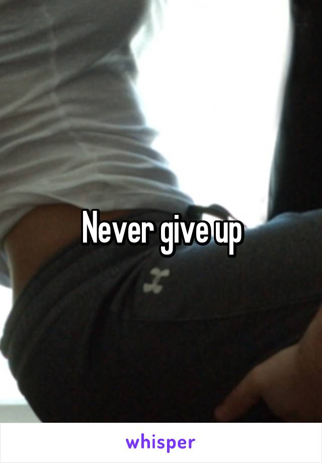 Never give up