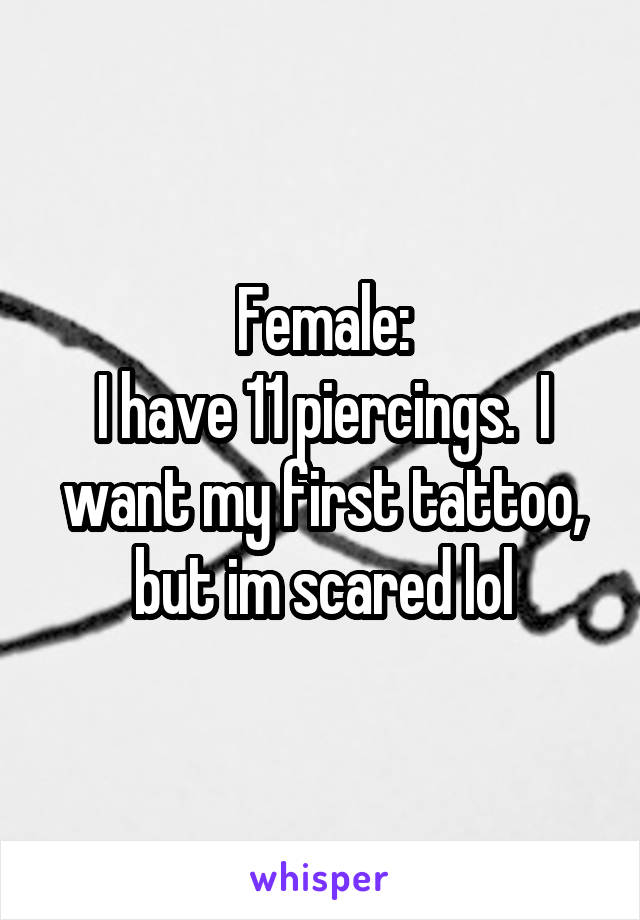 Female:
I have 11 piercings.  I want my first tattoo, but im scared lol