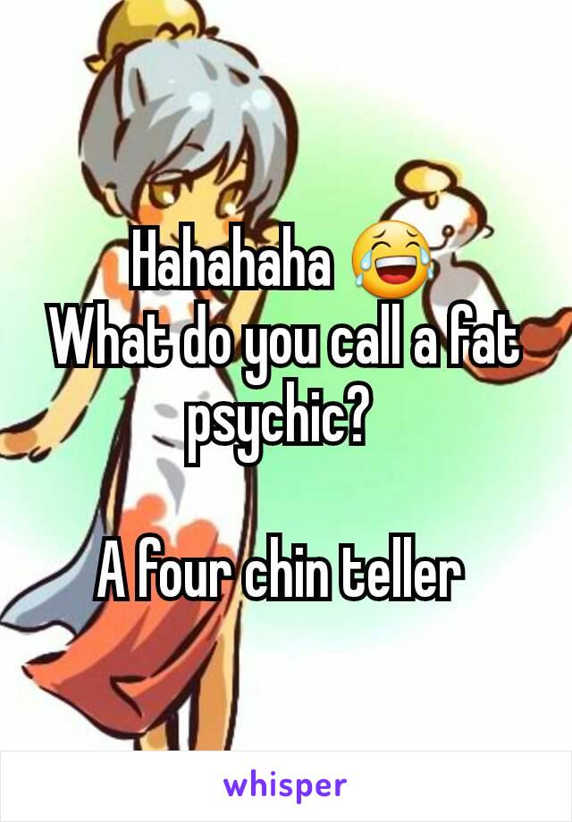 Hahahaha 😂
What do you call a fat psychic? 

A four chin teller 