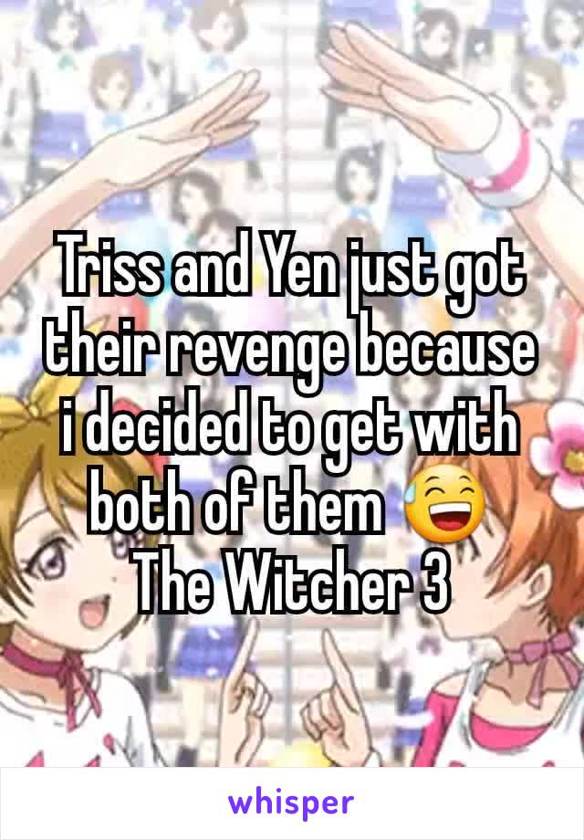 Triss and Yen just got their revenge because i decided to get with both of them 😅
The Witcher 3