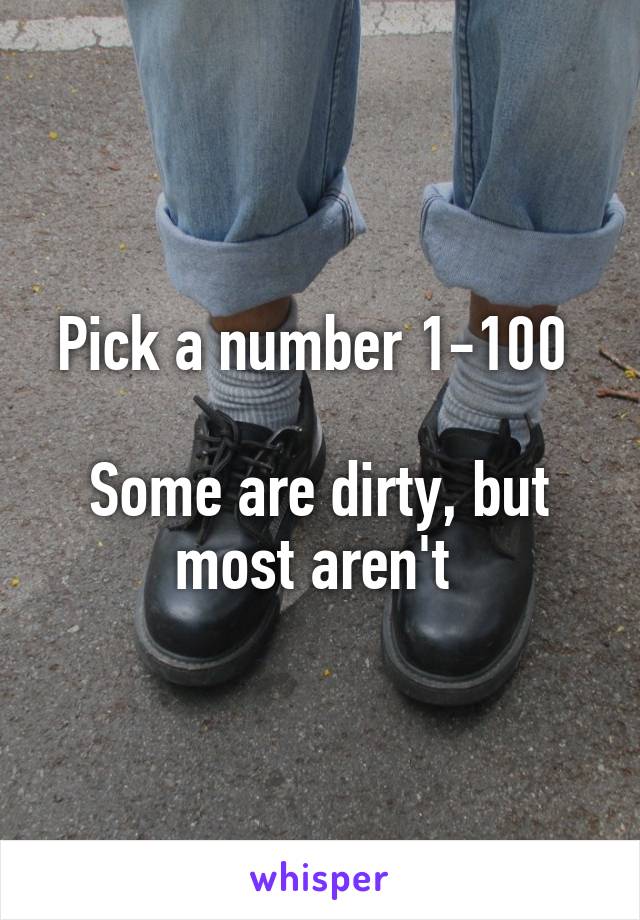 Pick a number 1-100 

Some are dirty, but most aren't 