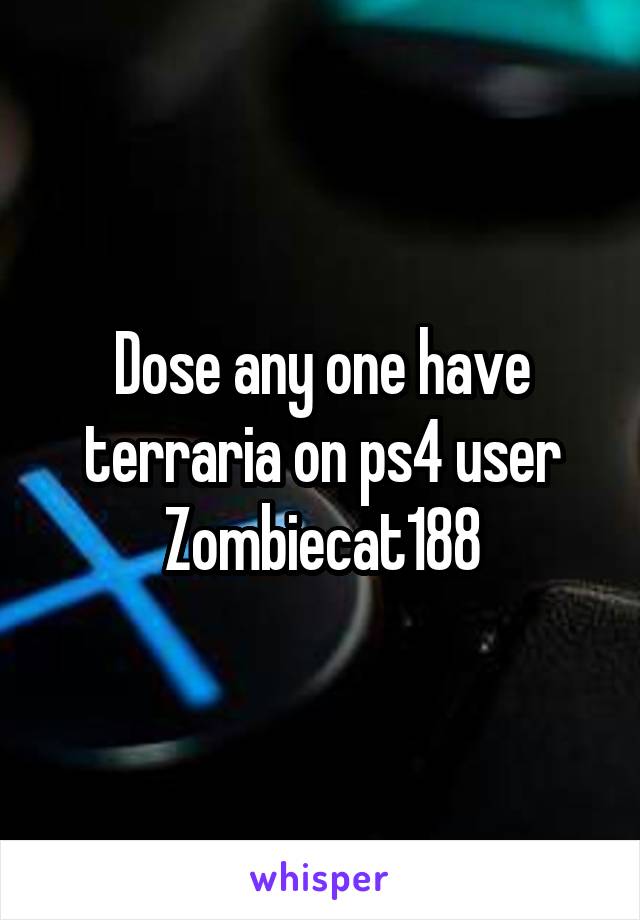 Dose any one have terraria on ps4 user
Zombiecat188