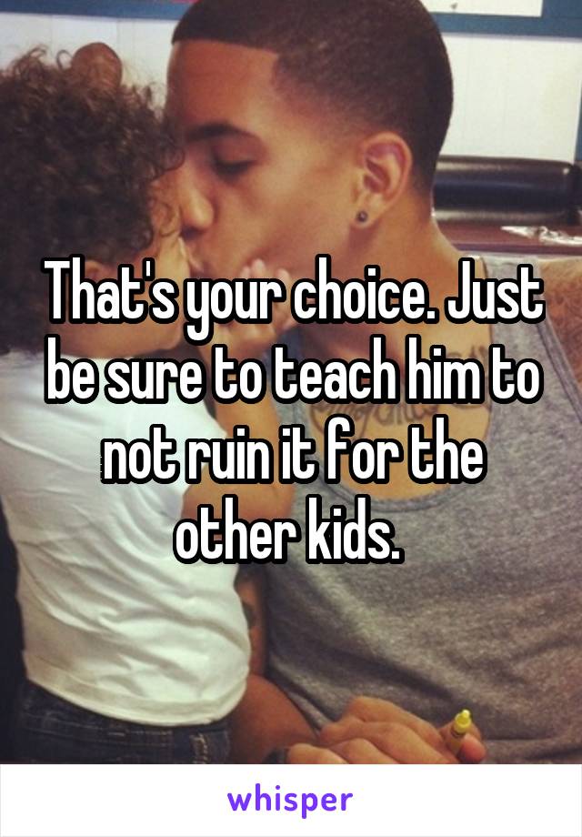 That's your choice. Just be sure to teach him to not ruin it for the other kids. 