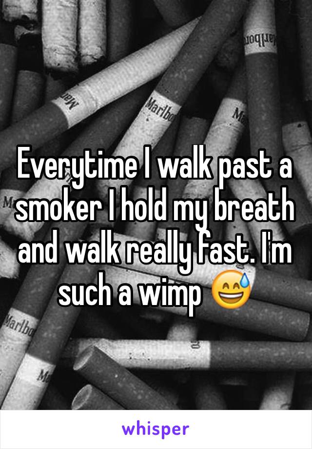 Everytime I walk past a smoker I hold my breath and walk really fast. I'm such a wimp 😅