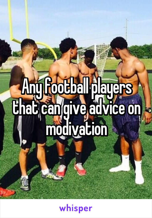 Any football players that can give advice on modivation