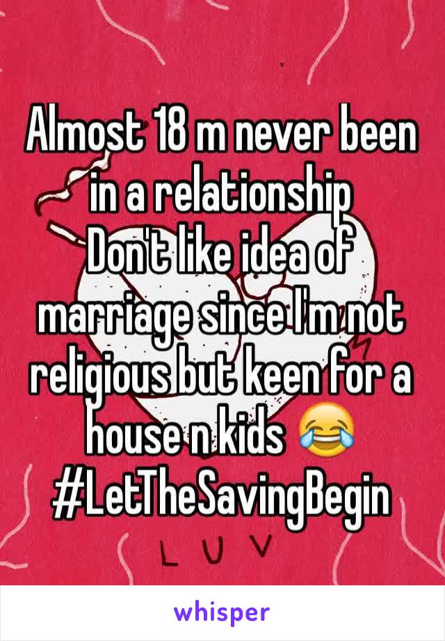 Almost 18 m never been in a relationship 
Don't like idea of marriage since I'm not religious but keen for a house n kids 😂
#LetTheSavingBegin