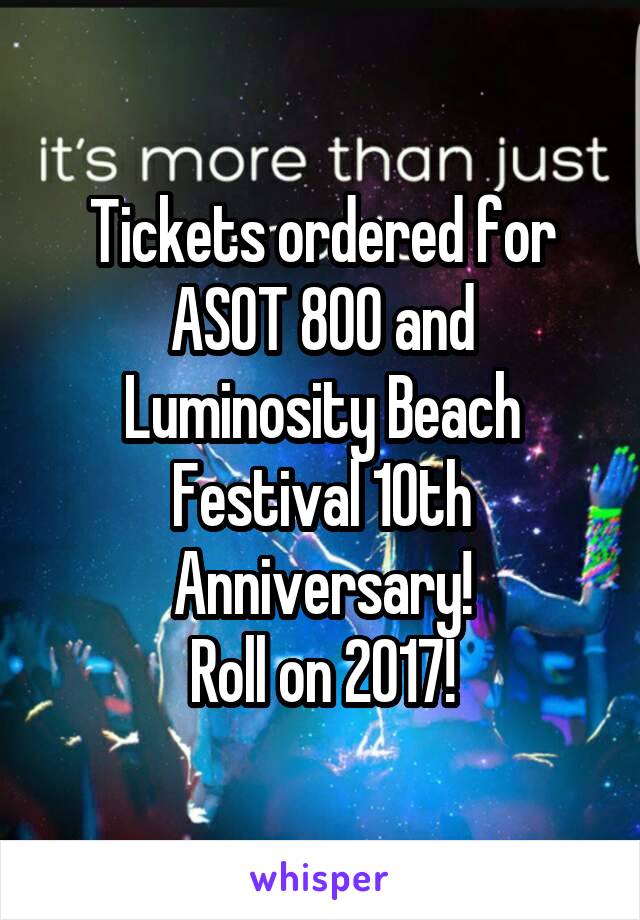 Tickets ordered for ASOT 800 and Luminosity Beach Festival 10th Anniversary!
Roll on 2017!