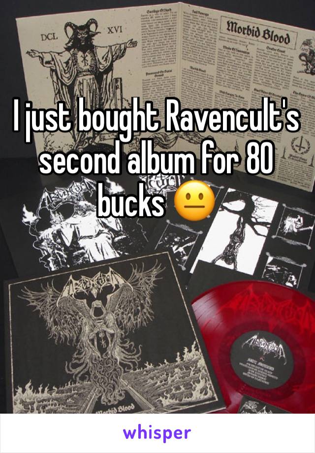 I just bought Ravencult's second album for 80 bucks 😐 