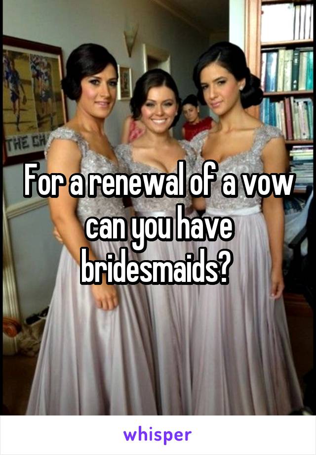 For a renewal of a vow can you have bridesmaids? 