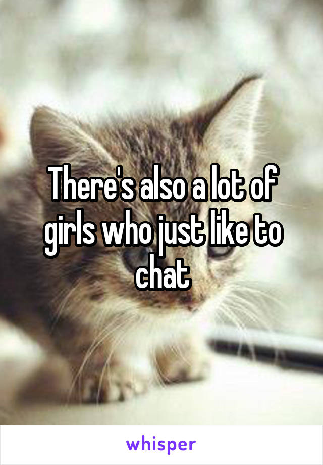 There's also a lot of girls who just like to chat