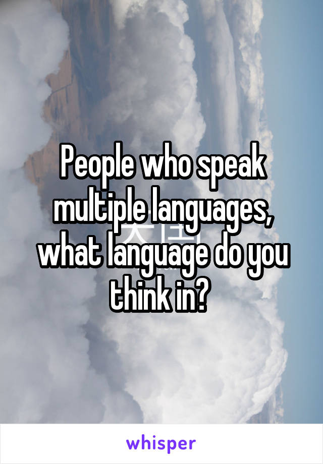 People who speak multiple languages, what language do you think in? 