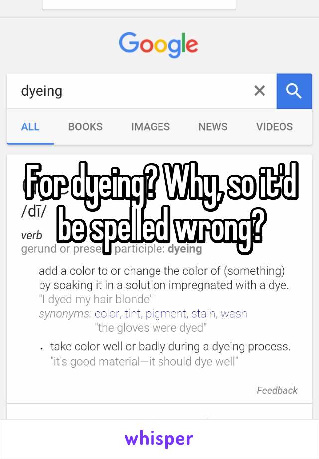 For dyeing? Why, so it'd be spelled wrong?
