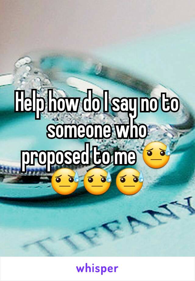 Help how do I say no to someone who proposed to me 😓😓😓😓