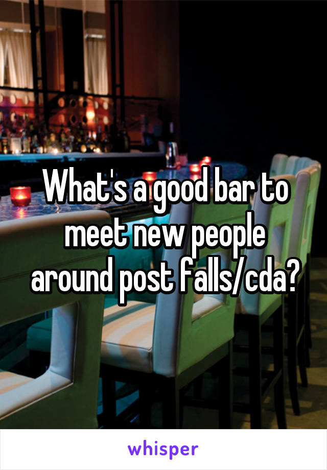 What's a good bar to meet new people around post falls/cda?