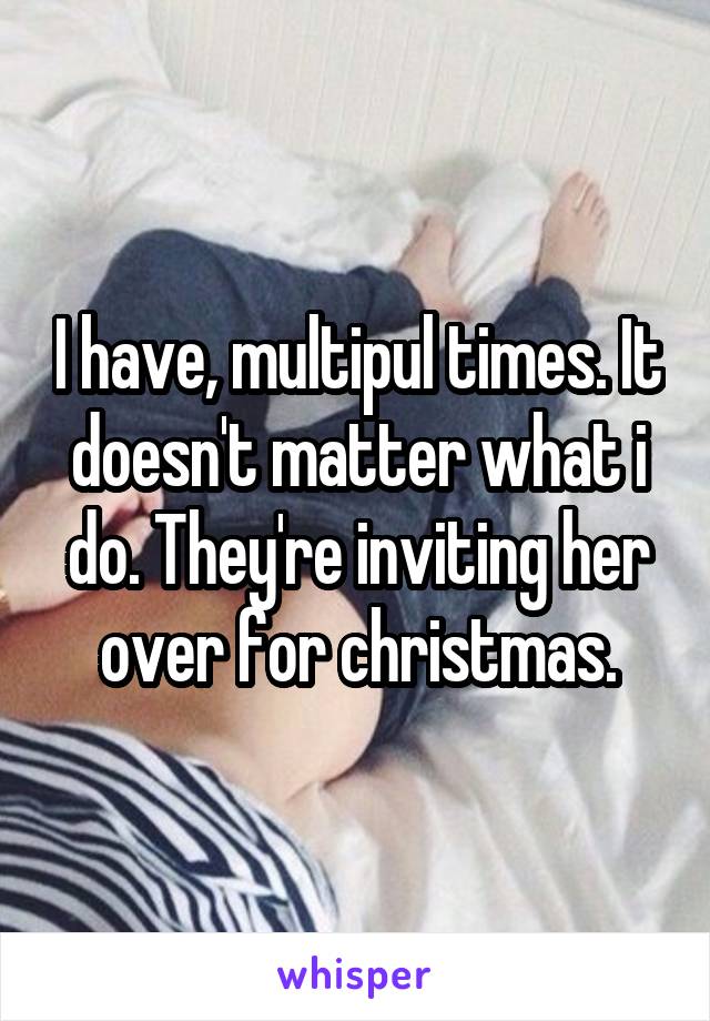 I have, multipul times. It doesn't matter what i do. They're inviting her over for christmas.