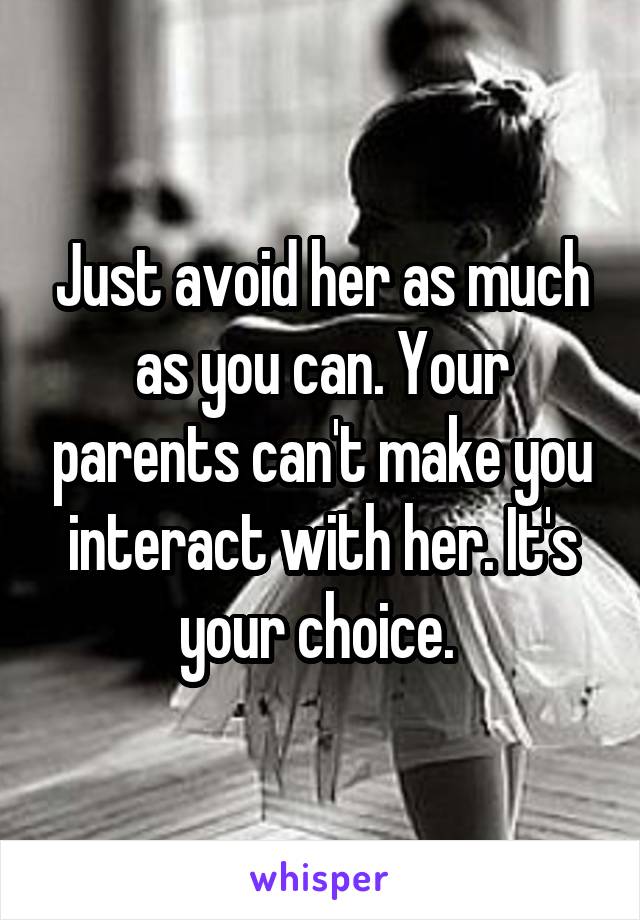 Just avoid her as much as you can. Your parents can't make you interact with her. It's your choice. 