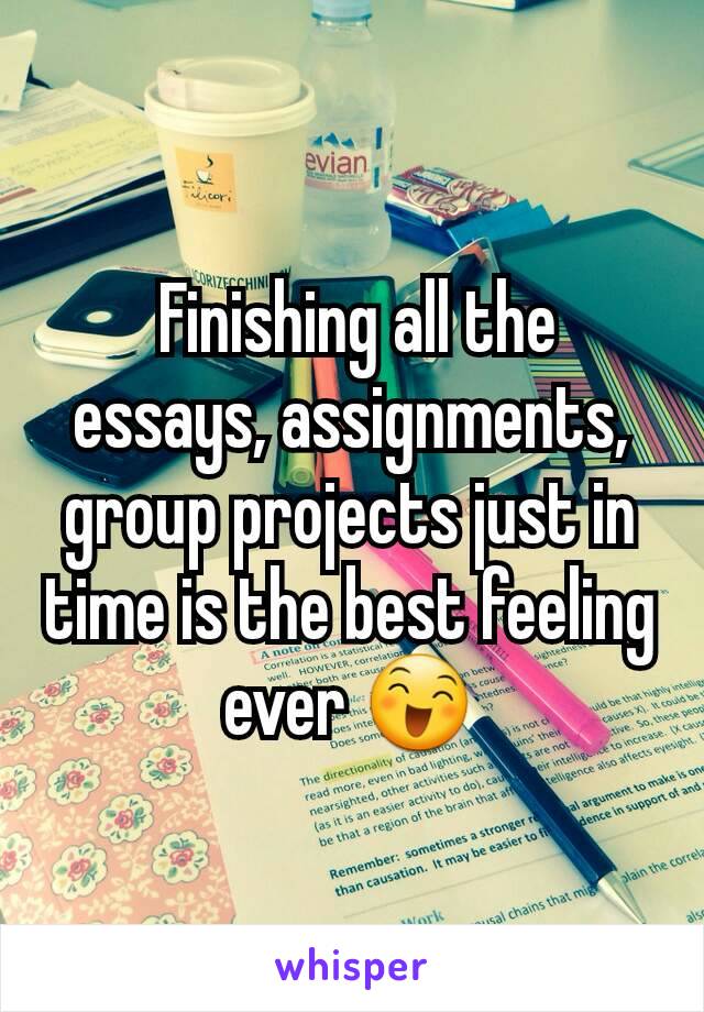  Finishing all the essays, assignments, group projects just in time is the best feeling ever 😄