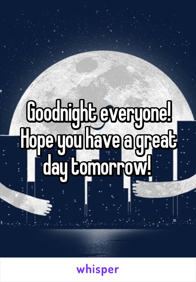 Goodnight everyone! Hope you have a great day tomorrow! 