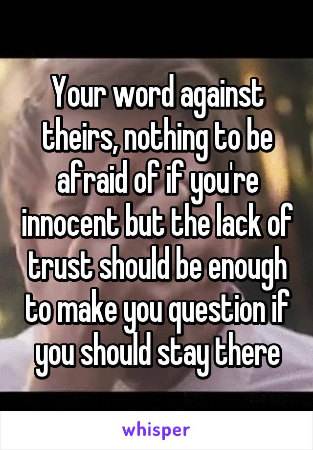 Your word against theirs, nothing to be afraid of if you're innocent but the lack of trust should be enough to make you question if you should stay there