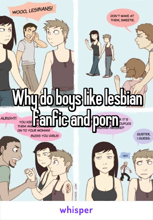 Why do boys like lesbian fanfic and porn 