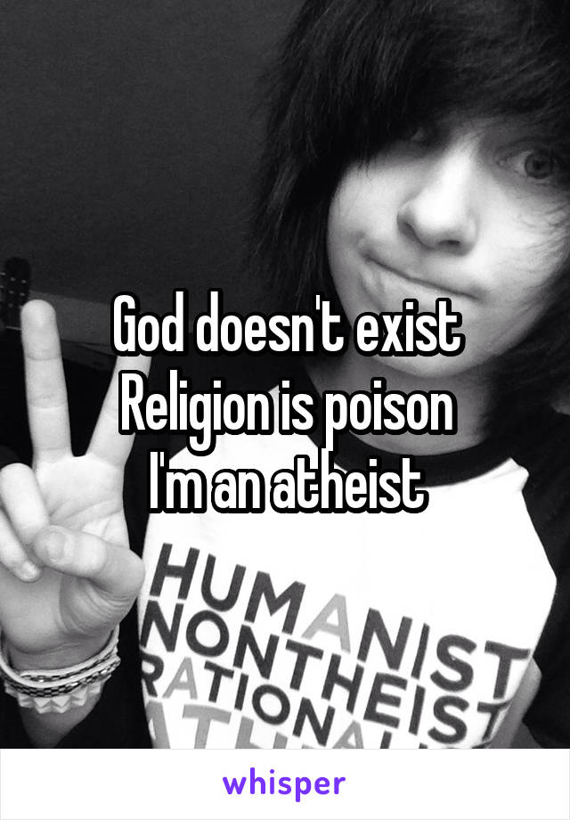 God doesn't exist
Religion is poison
I'm an atheist