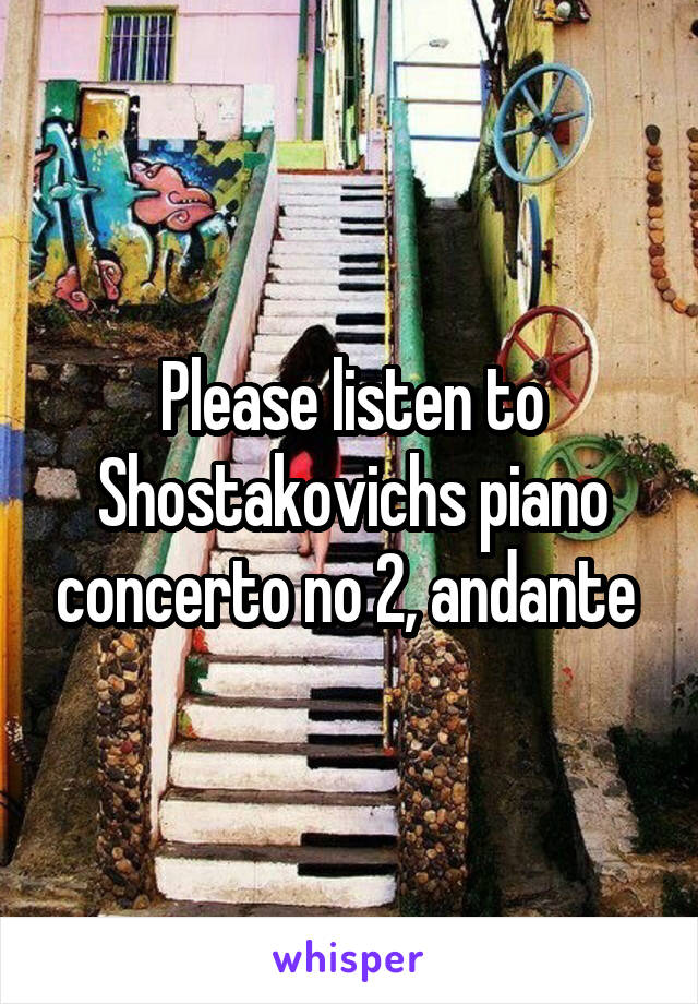 Please listen to Shostakovichs piano concerto no 2, andante 