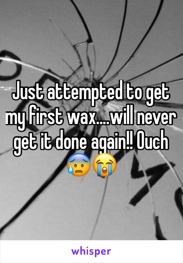 Just attempted to get my first wax....will never get it done again!! Ouch 😰😭