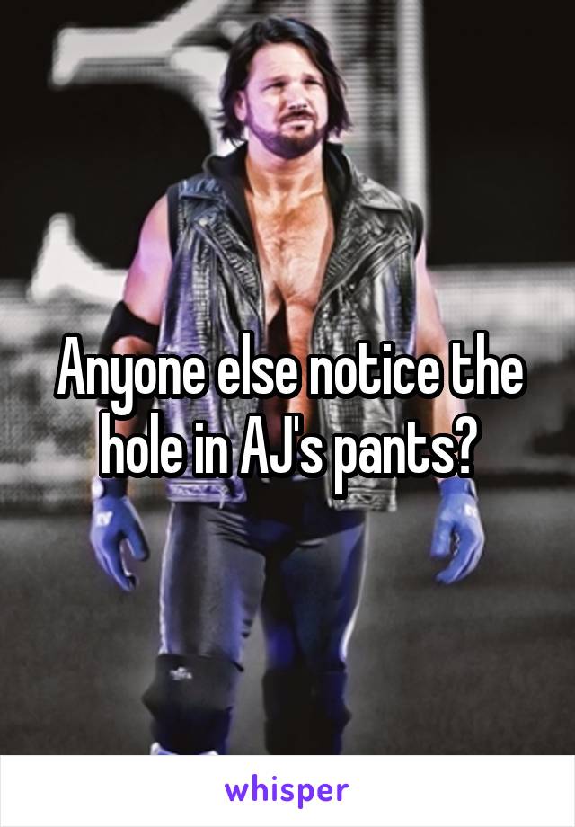 Anyone else notice the hole in AJ's pants?