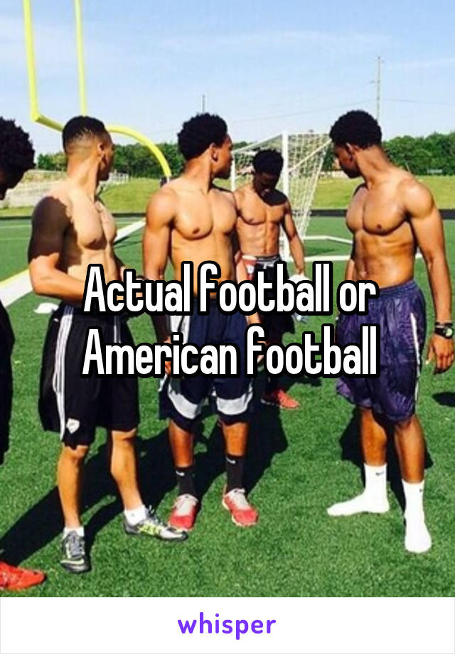 Actual football or American football