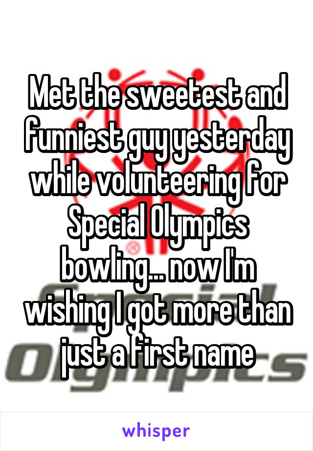 Met the sweetest and funniest guy yesterday while volunteering for Special Olympics bowling... now I'm wishing I got more than just a first name