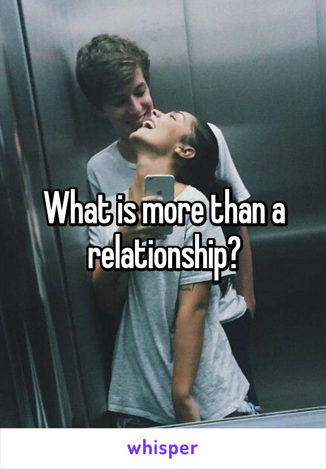 What is more than a relationship?