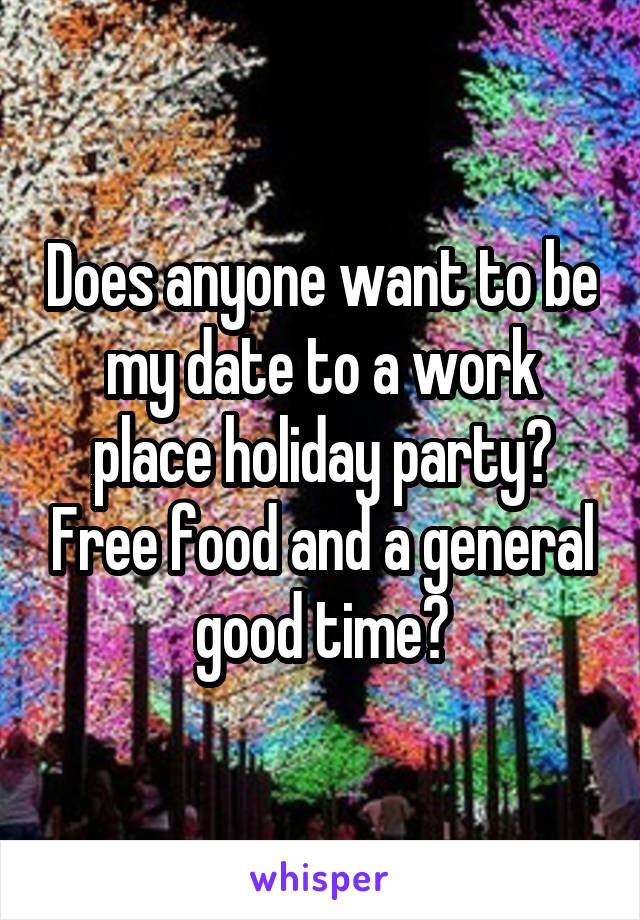 Does anyone want to be my date to a work place holiday party? Free food and a general good time?