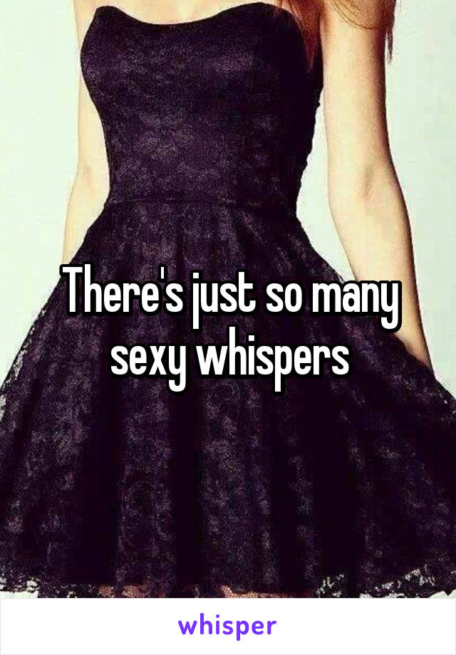 There's just so many sexy whispers