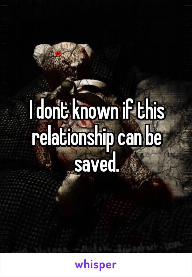 I dont known if this relationship can be saved.