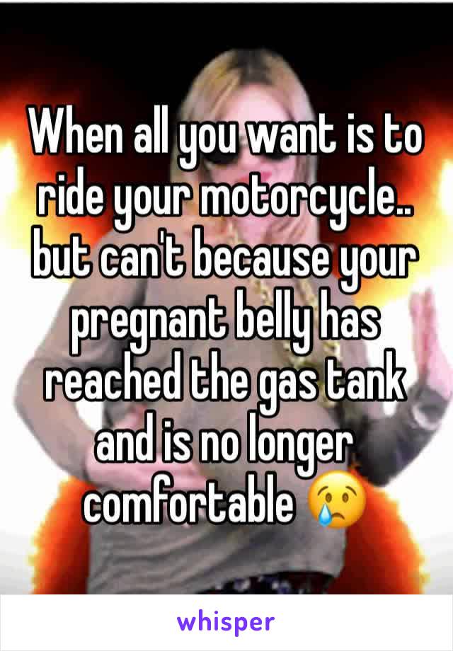 When all you want is to ride your motorcycle.. but can't because your pregnant belly has reached the gas tank and is no longer comfortable 😢