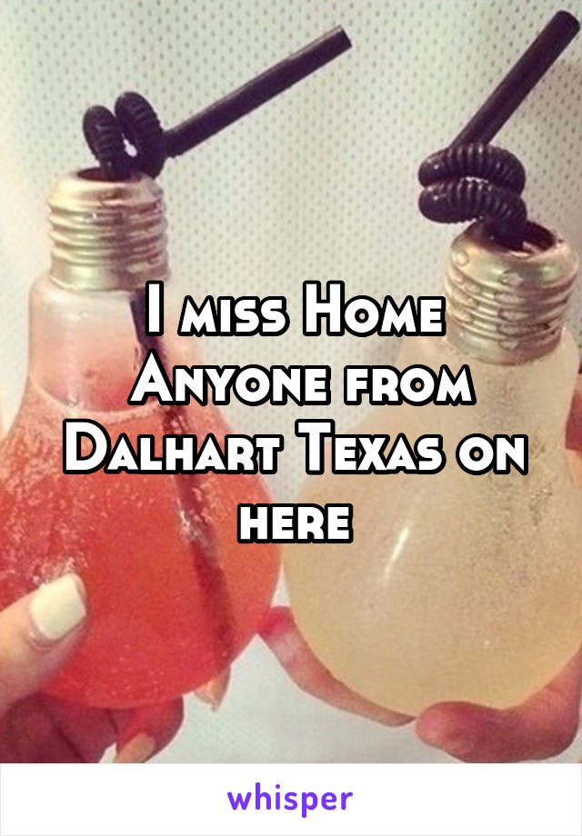 I miss Home
 Anyone from Dalhart Texas on here