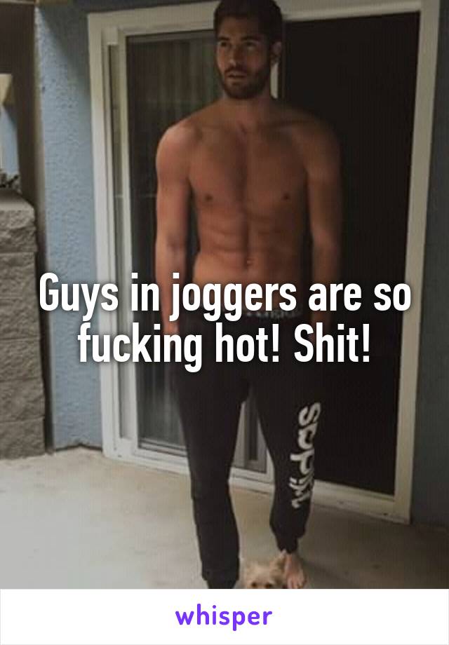 Guys in joggers are so fucking hot! Shit!