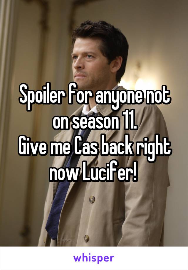 Spoiler for anyone not on season 11.
Give me Cas back right now Lucifer! 