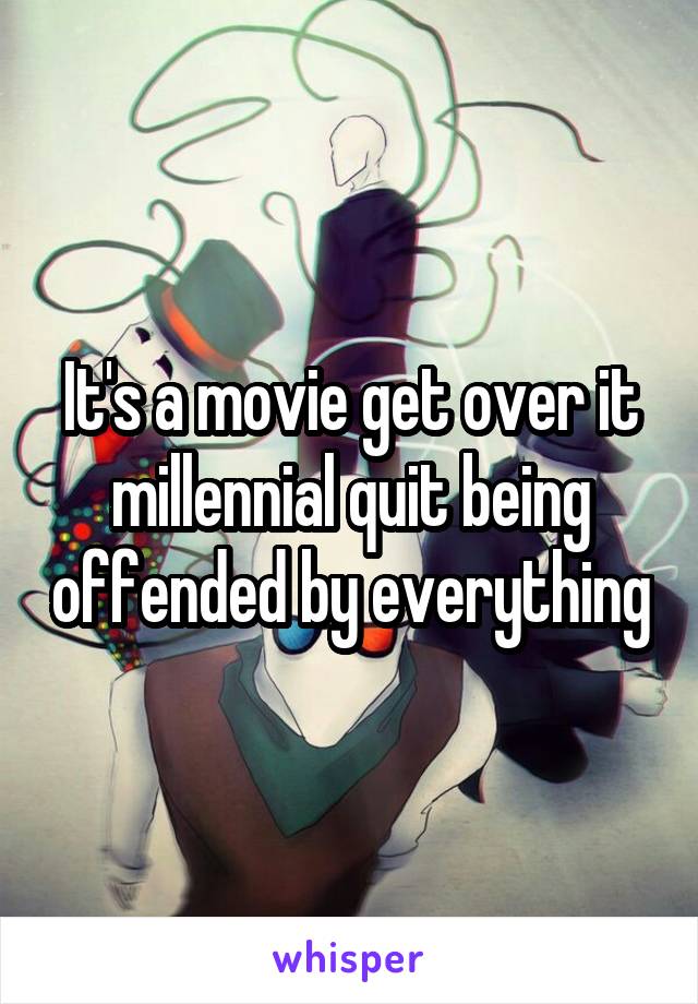 It's a movie get over it millennial quit being offended by everything