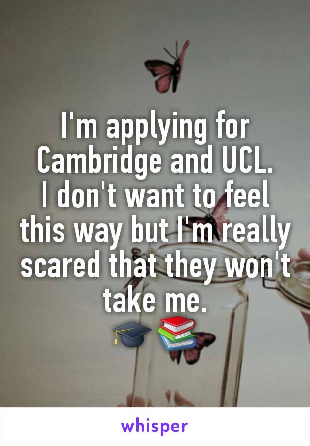 I'm applying for Cambridge and UCL.
I don't want to feel this way but I'm really scared that they won't take me.
🎓📚