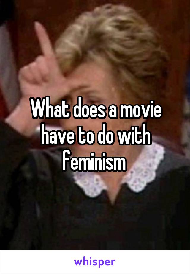 What does a movie have to do with feminism 