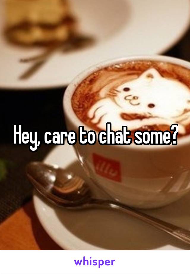 Hey, care to chat some?