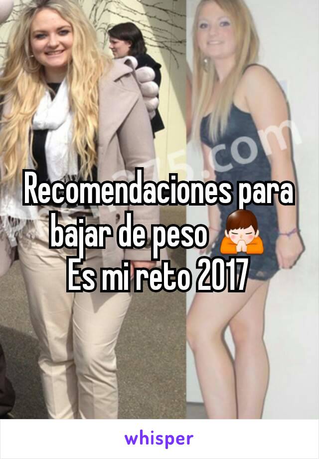 Recomendaciones para bajar de peso 🙏
Es mi reto 2017