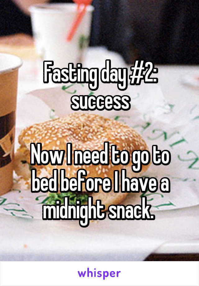 Fasting day #2: success

Now I need to go to bed before I have a midnight snack. 